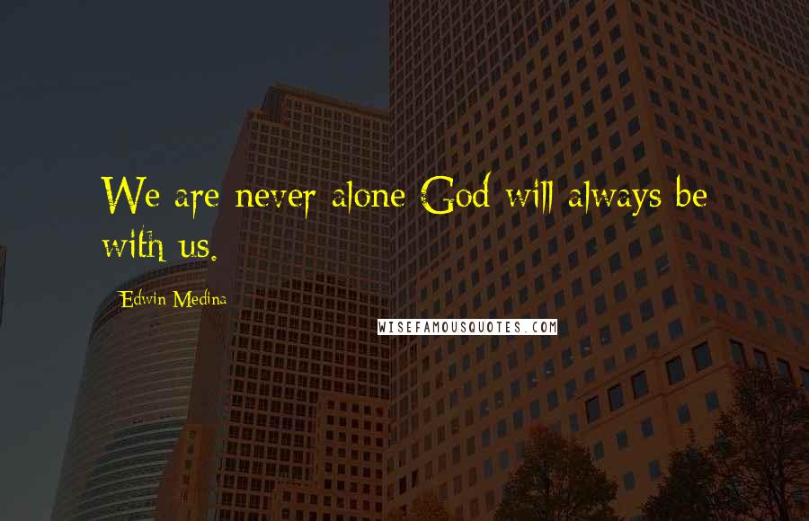 Edwin Medina quotes: We are never alone God will always be with us.