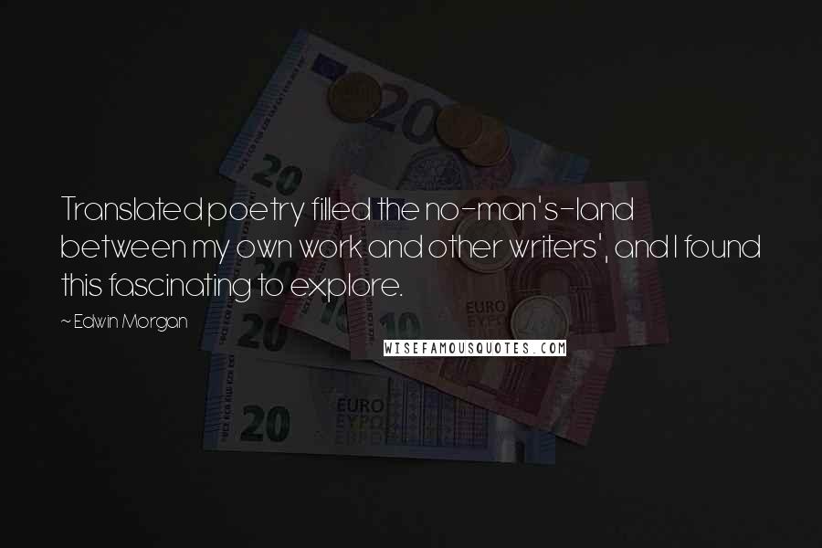 Edwin Morgan quotes: Translated poetry filled the no-man's-land between my own work and other writers', and I found this fascinating to explore.