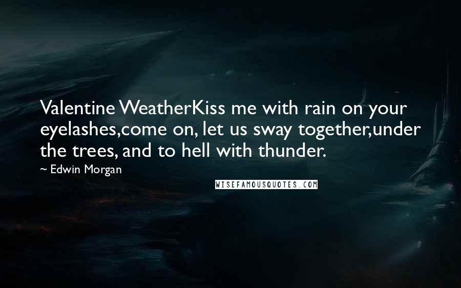 Edwin Morgan quotes: Valentine WeatherKiss me with rain on your eyelashes,come on, let us sway together,under the trees, and to hell with thunder.