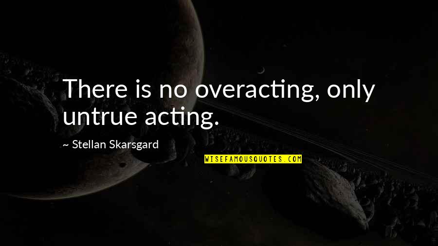 Edwin Morgan Quotes By Stellan Skarsgard: There is no overacting, only untrue acting.