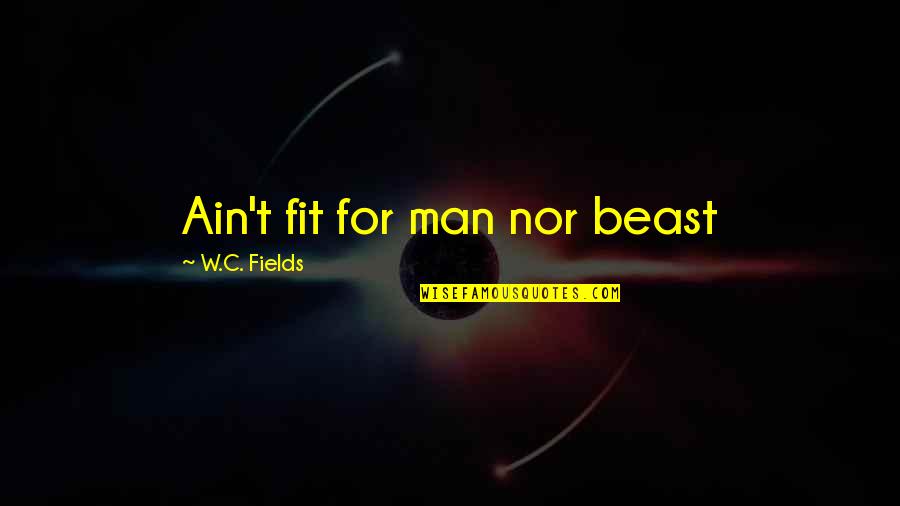 Edwin Morgan Quotes By W.C. Fields: Ain't fit for man nor beast