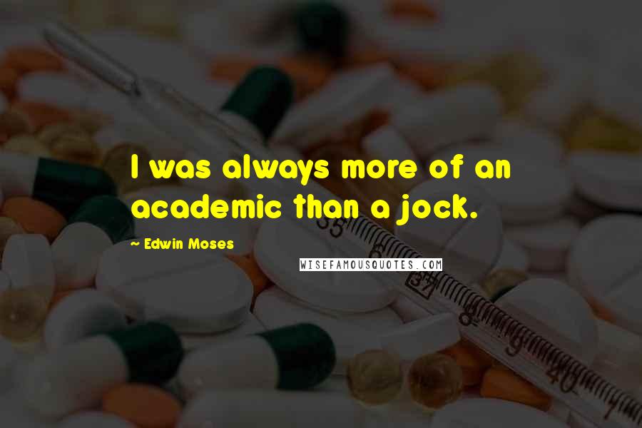 Edwin Moses quotes: I was always more of an academic than a jock.