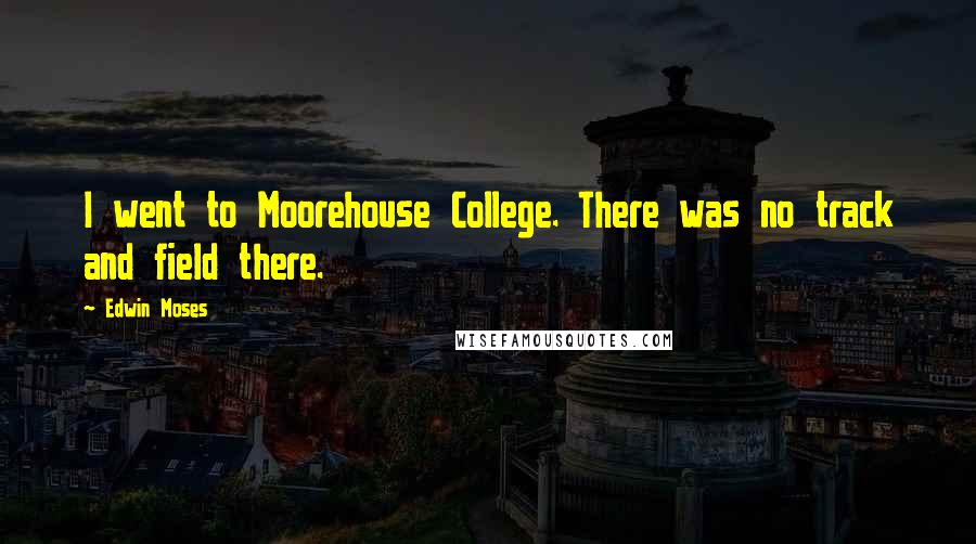 Edwin Moses quotes: I went to Moorehouse College. There was no track and field there.