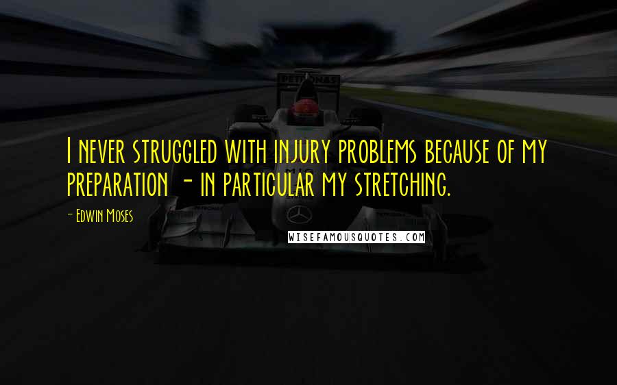 Edwin Moses quotes: I never struggled with injury problems because of my preparation - in particular my stretching.