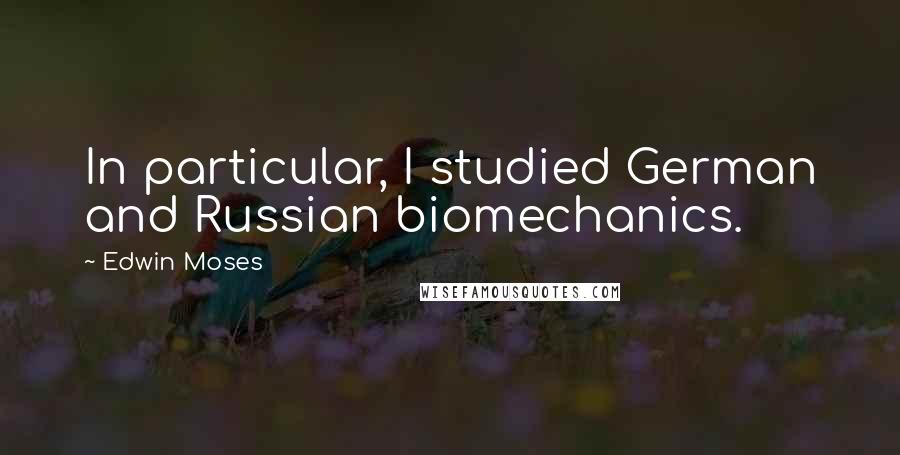 Edwin Moses quotes: In particular, I studied German and Russian biomechanics.