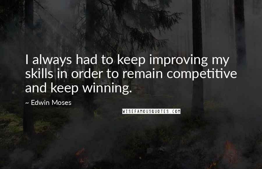 Edwin Moses quotes: I always had to keep improving my skills in order to remain competitive and keep winning.