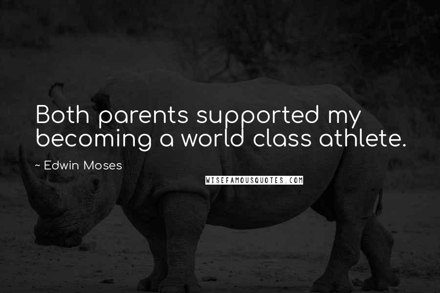 Edwin Moses quotes: Both parents supported my becoming a world class athlete.