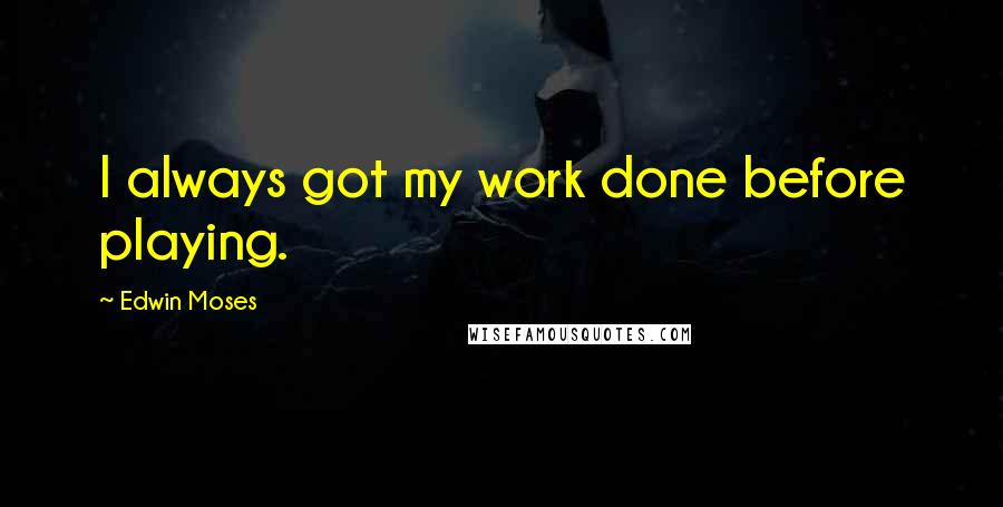 Edwin Moses quotes: I always got my work done before playing.