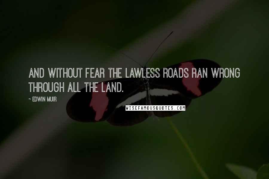 Edwin Muir quotes: And without fear the lawless roads Ran wrong through all the land.