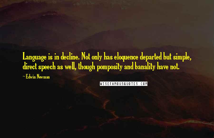 Edwin Newman quotes: Language is in decline. Not only has eloquence departed but simple, direct speech as well, though pomposity and banality have not.