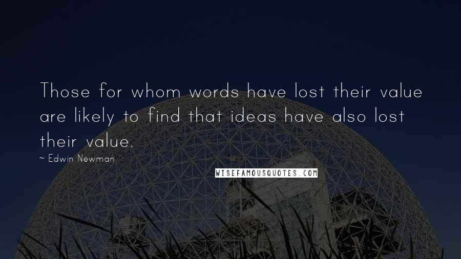 Edwin Newman quotes: Those for whom words have lost their value are likely to find that ideas have also lost their value.