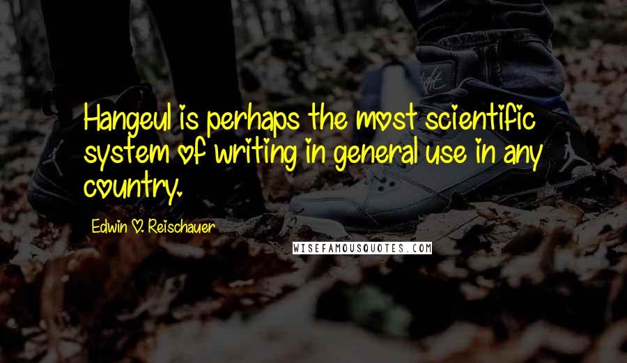 Edwin O. Reischauer quotes: Hangeul is perhaps the most scientific system of writing in general use in any country.