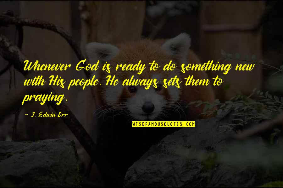 Edwin Orr Quotes By J. Edwin Orr: Whenever God is ready to do something new