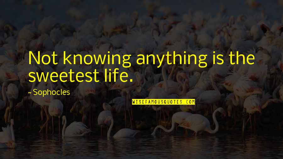 Edwin Orr Quotes By Sophocles: Not knowing anything is the sweetest life. Edwin Orr Quotes By Sophocles: Not knowing anything is the sweetest life.