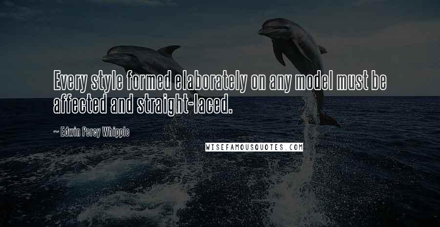 Edwin Percy Whipple quotes: Every style formed elaborately on any model must be affected and straight-laced.