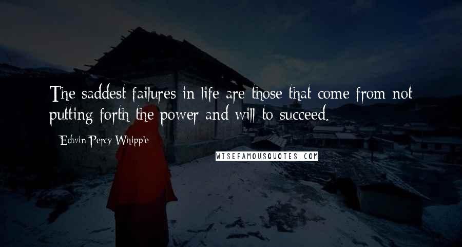 Edwin Percy Whipple quotes: The saddest failures in life are those that come from not putting forth the power and will to succeed.