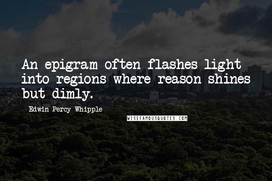 Edwin Percy Whipple quotes: An epigram often flashes light into regions where reason shines but dimly.