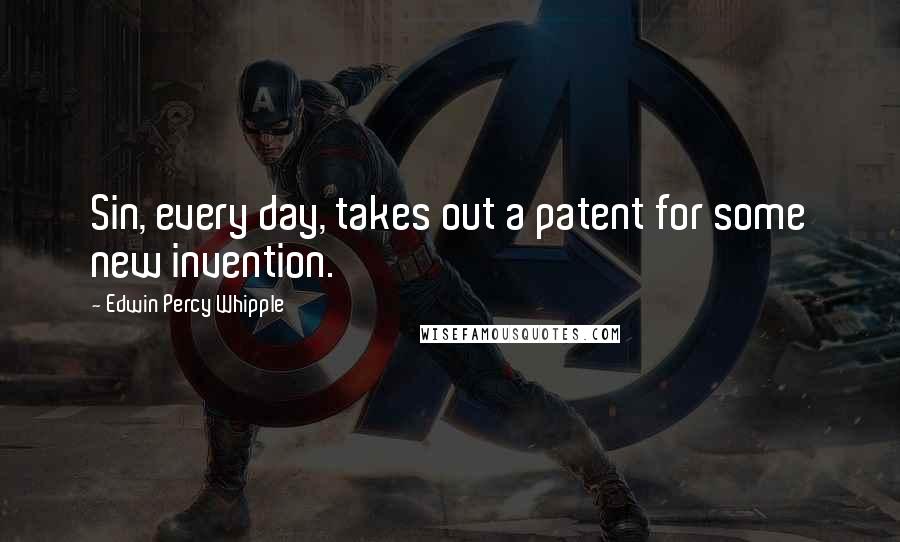 Edwin Percy Whipple quotes: Sin, every day, takes out a patent for some new invention.