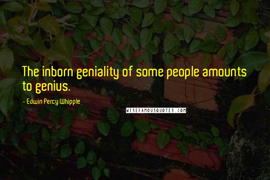 Edwin Percy Whipple quotes: The inborn geniality of some people amounts to genius.