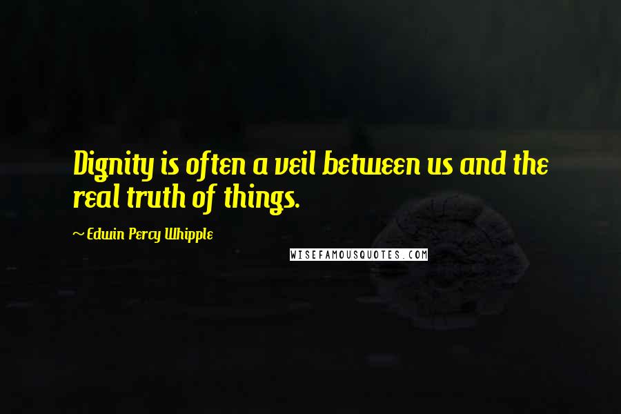 Edwin Percy Whipple quotes: Dignity is often a veil between us and the real truth of things.