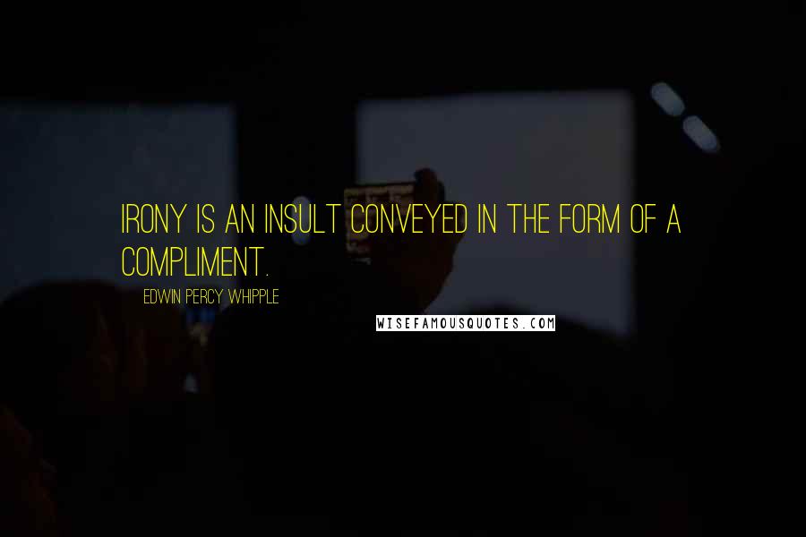 Edwin Percy Whipple quotes: Irony is an insult conveyed in the form of a compliment.