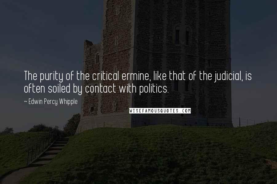 Edwin Percy Whipple quotes: The purity of the critical ermine, like that of the judicial, is often soiled by contact with politics. Edwin Percy Whipple quotes: The purity of the critical ermine, like that of the judicial, is often soiled by contact with politics.