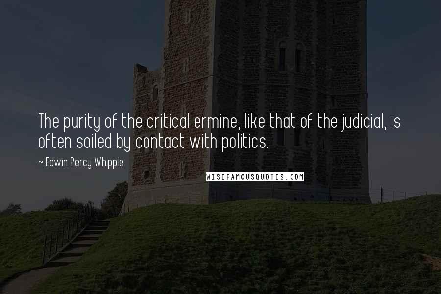 Edwin Percy Whipple quotes: The purity of the critical ermine, like that of the judicial, is often soiled by contact with politics.