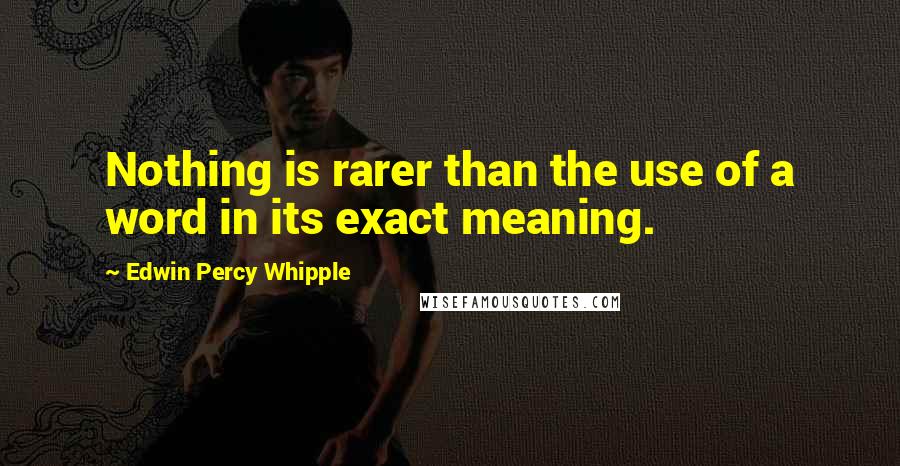 Edwin Percy Whipple quotes: Nothing is rarer than the use of a word in its exact meaning.