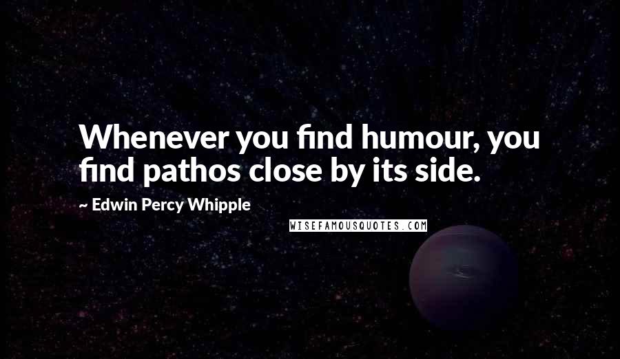 Edwin Percy Whipple quotes: Whenever you find humour, you find pathos close by its side.