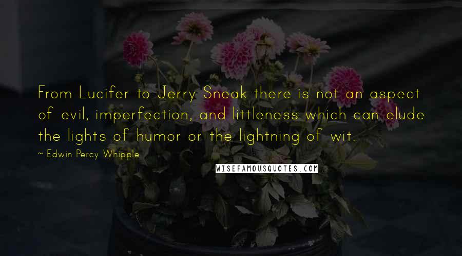 Edwin Percy Whipple quotes: From Lucifer to Jerry Sneak there is not an aspect of evil, imperfection, and littleness which can elude the lights of humor or the lightning of wit.