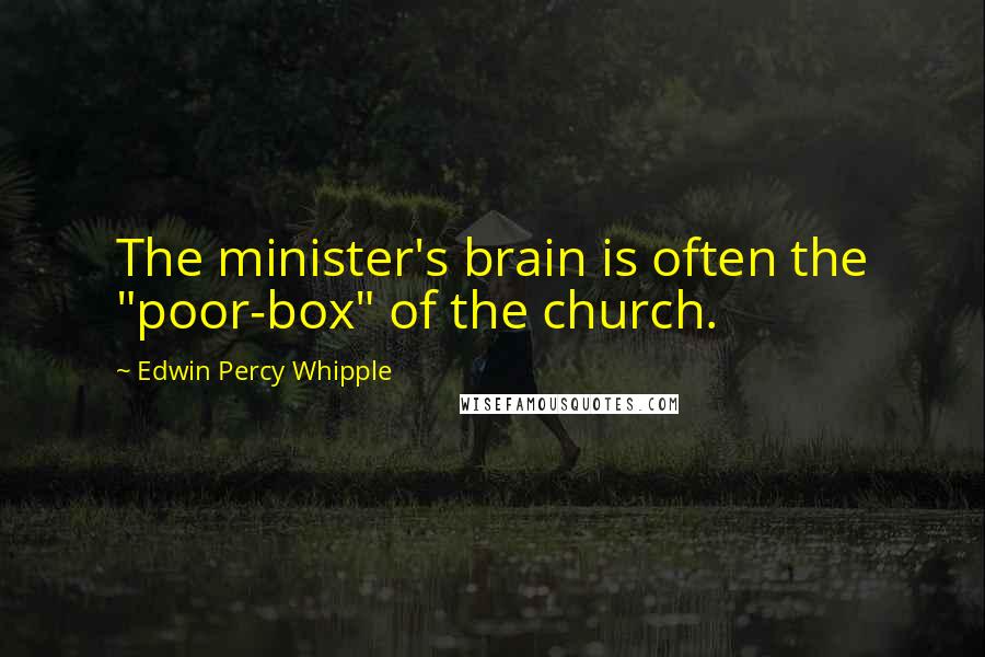 Edwin Percy Whipple quotes: The minister's brain is often the "poor-box" of the church.