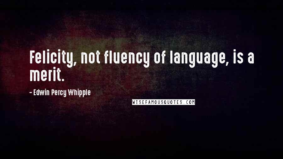 Edwin Percy Whipple quotes: Felicity, not fluency of language, is a merit.