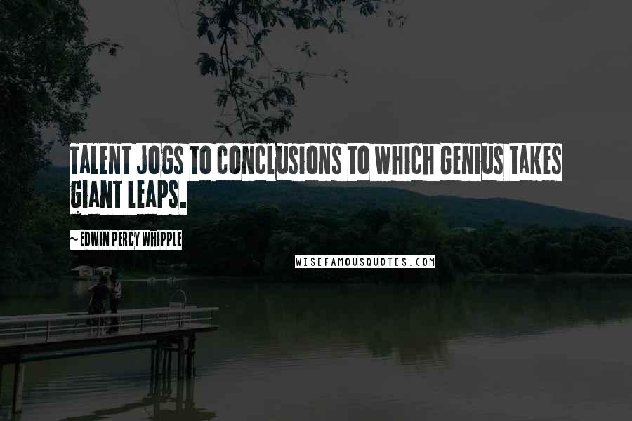 Edwin Percy Whipple quotes: Talent jogs to conclusions to which Genius takes giant leaps.