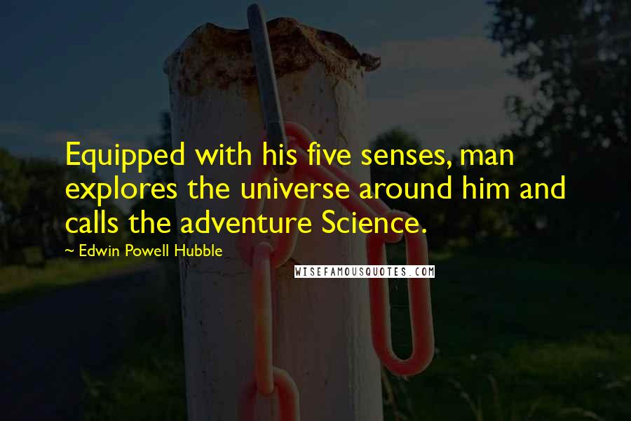 Edwin Powell Hubble quotes: Equipped with his five senses, man explores the universe around him and calls the adventure Science.