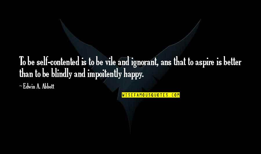 Edwin Quotes By Edwin A. Abbott: To be self-contented is to be vile and