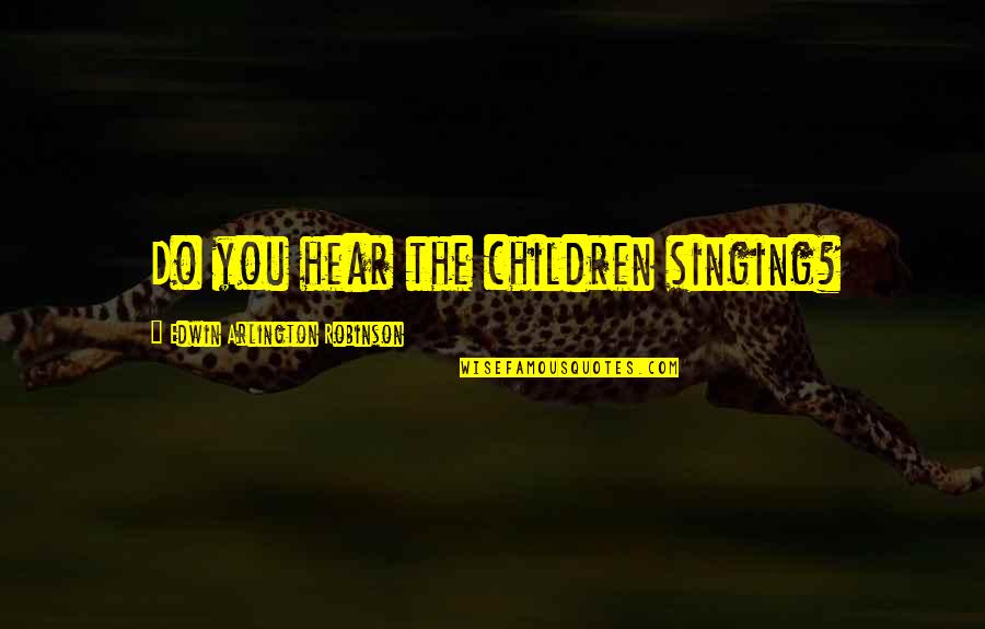 Edwin Quotes By Edwin Arlington Robinson: Do you hear the children singing?