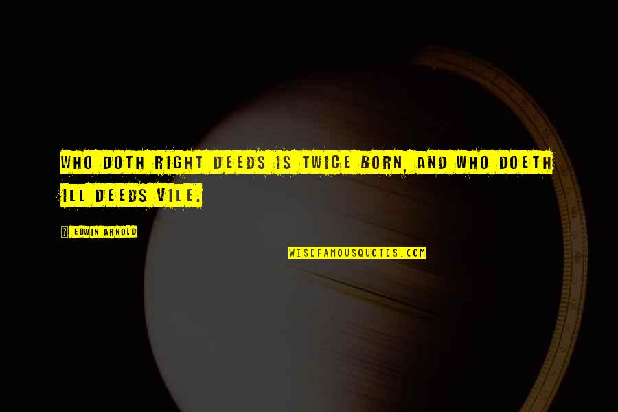 Edwin Quotes By Edwin Arnold: Who doth right deeds Is twice born, and