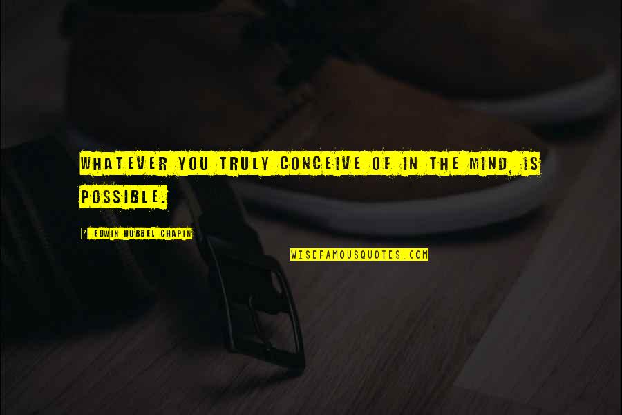 Edwin Quotes By Edwin Hubbel Chapin: Whatever you truly conceive of in the mind,