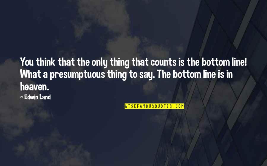 Edwin Quotes By Edwin Land: You think that the only thing that counts