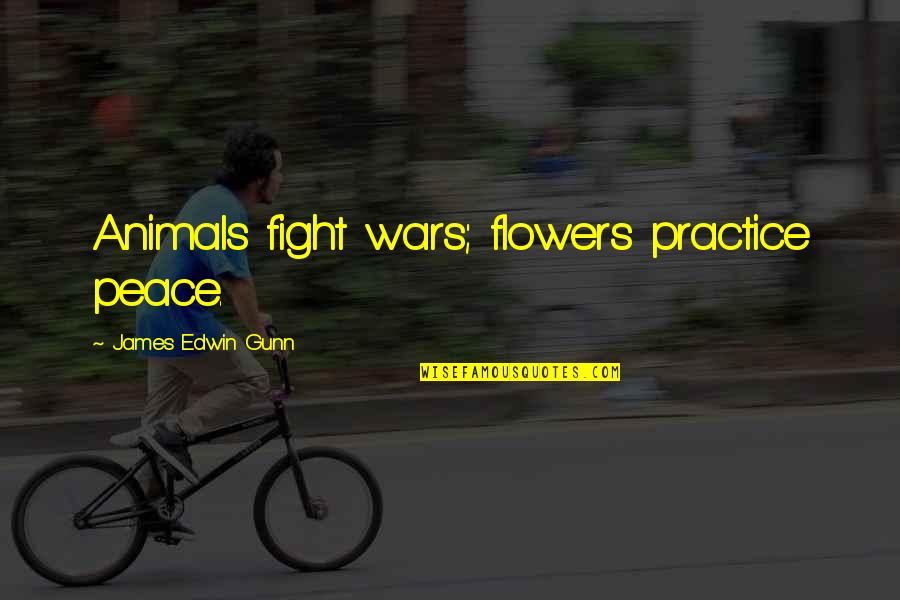 Edwin Quotes By James Edwin Gunn: Animals fight wars; flowers practice peace.