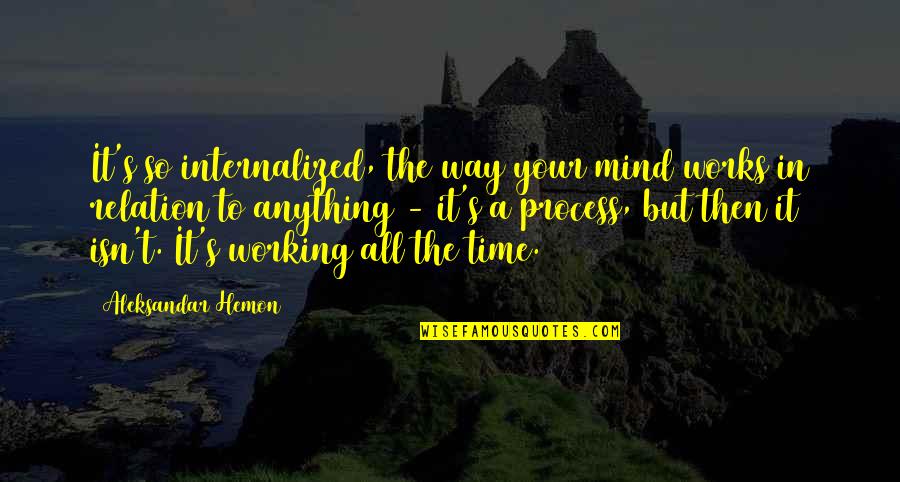 Edwin San Juan Quotes By Aleksandar Hemon: It's so internalized, the way your mind works Edwin San Juan Quotes By Aleksandar Hemon: It's so internalized, the way your mind works