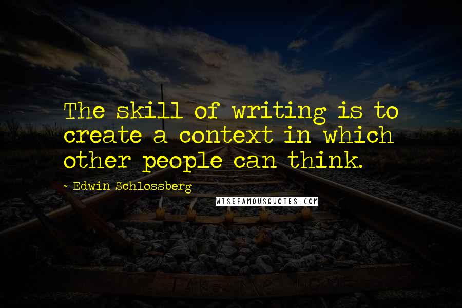 Edwin Schlossberg quotes: The skill of writing is to create a context in which other people can think.