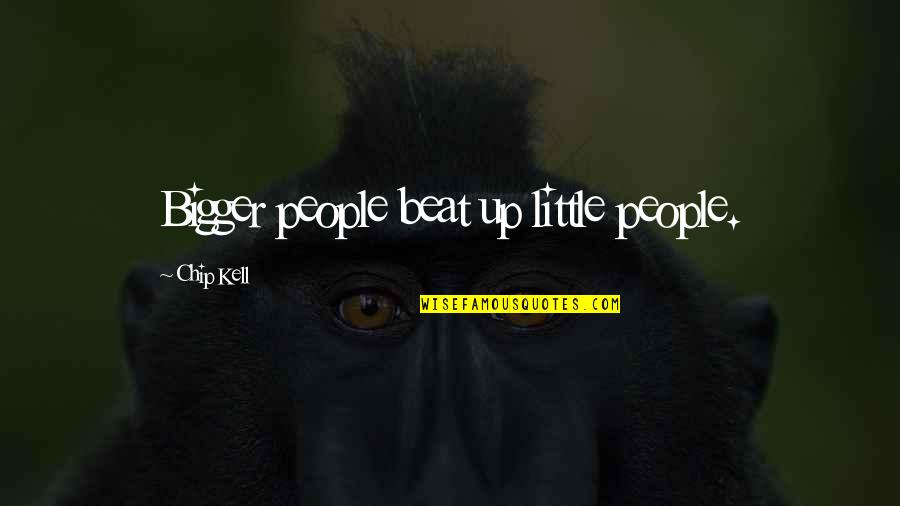 Edwin Shneidman Quotes By Chip Kell: Bigger people beat up little people. Edwin Shneidman Quotes By Chip Kell: Bigger people beat up little people.