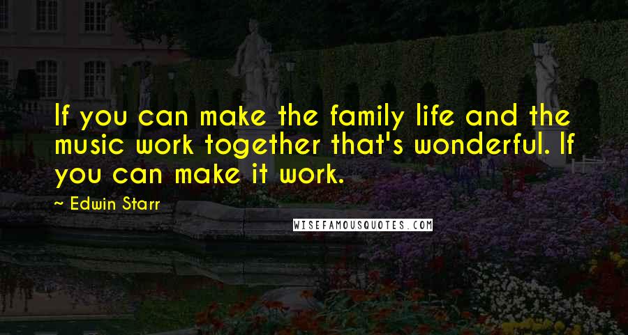 Edwin Starr quotes: If you can make the family life and the music work together that's wonderful. If you can make it work.