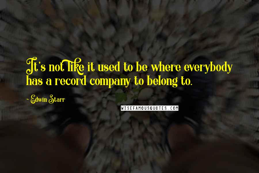 Edwin Starr quotes: It's not like it used to be where everybody has a record company to belong to.