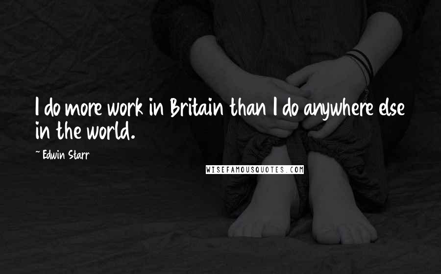 Edwin Starr quotes: I do more work in Britain than I do anywhere else in the world.