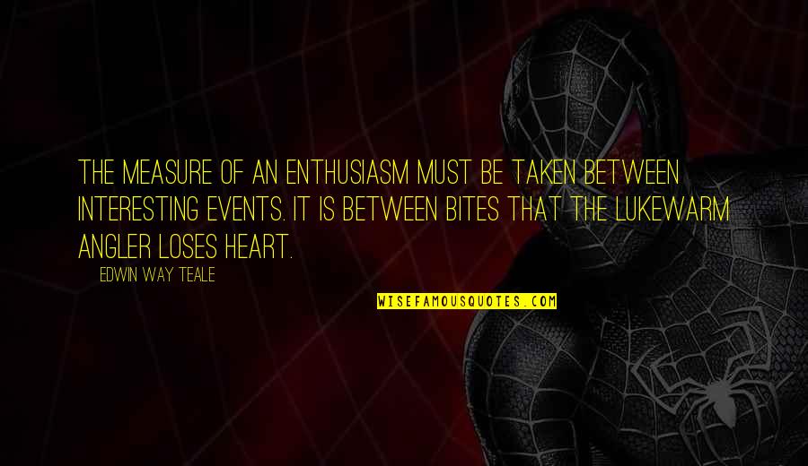 Edwin Teale Quotes By Edwin Way Teale: The measure of an enthusiasm must be taken