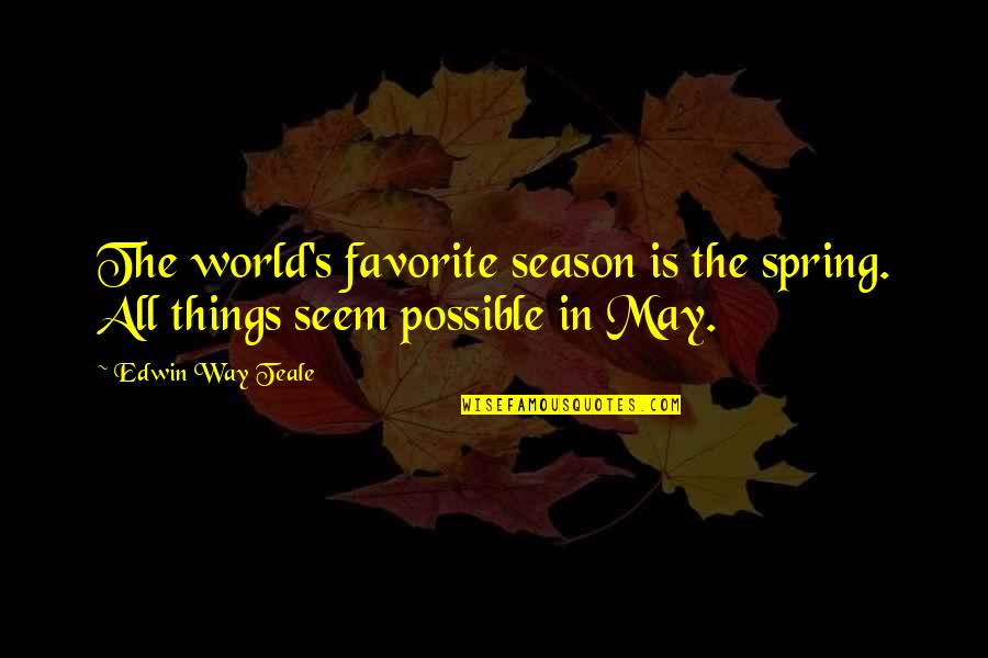 Edwin Teale Quotes By Edwin Way Teale: The world's favorite season is the spring. All