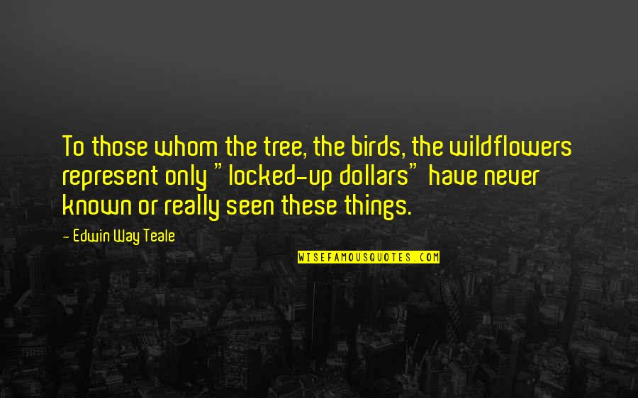 Edwin Teale Quotes By Edwin Way Teale: To those whom the tree, the birds, the