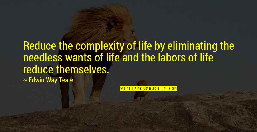 Edwin Teale Quotes By Edwin Way Teale: Reduce the complexity of life by eliminating the